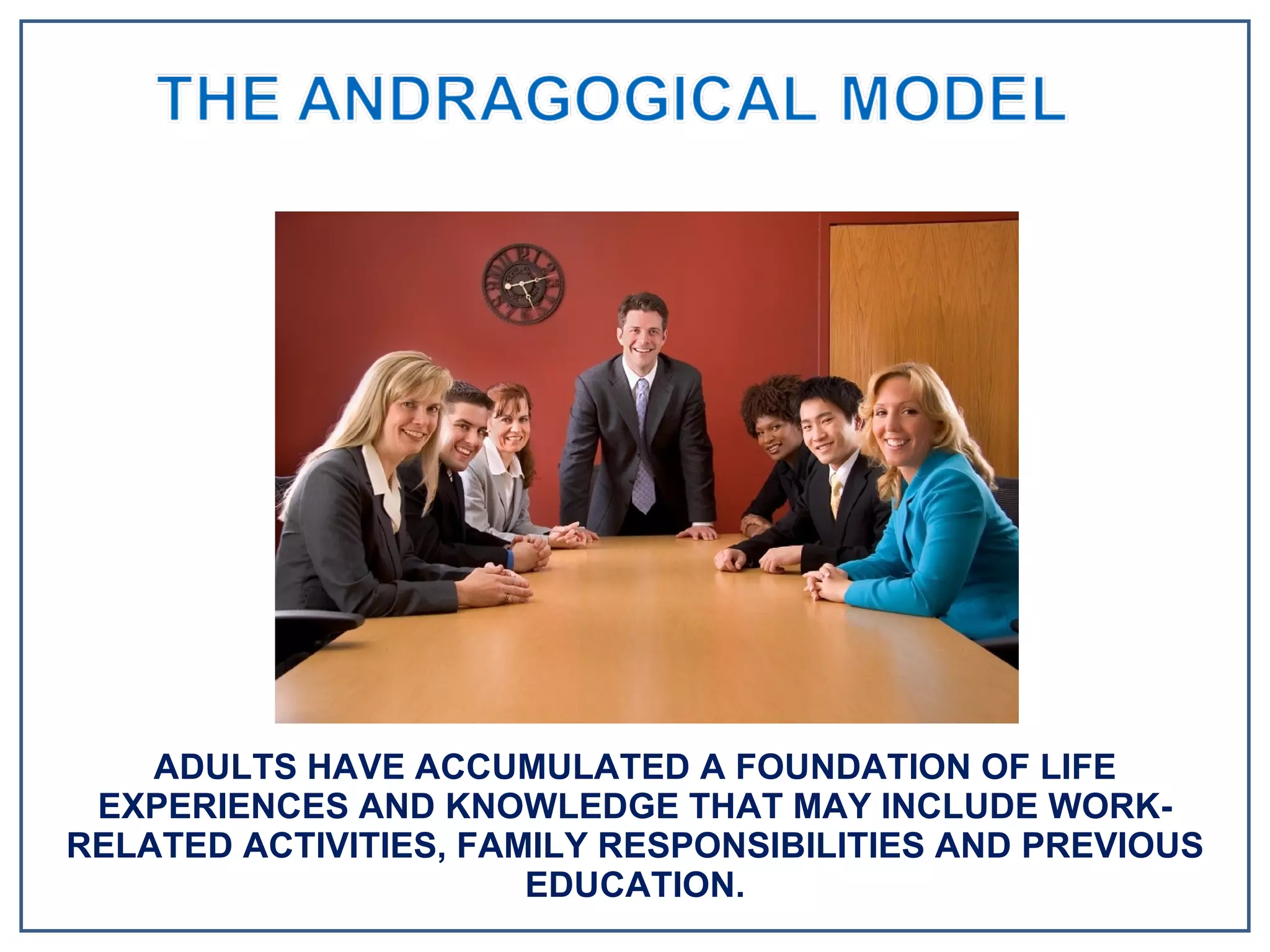 ADULTS HAVE ACCUMULATED A FOUNDATION OF LIFE EXPERIENCES AND KNOWLEDGE THAT MAY INCLUDE WORK-RELATED ACTIVITIES, FAMILY RESPONSIBILITIES AND PREVIOUS EDUCATION. 
