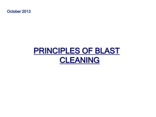 PRINCIPLES OF BLAST
CLEANING
October 2013
 