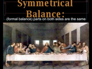 Symmetrical Balance: (formal balance) parts on both sides are the same 