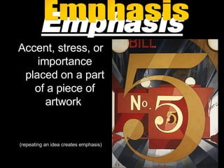 Emphasis Accent, stress, or importance placed on a part of a piece of artwork  (repeating an idea creates emphasis) Emphasis 