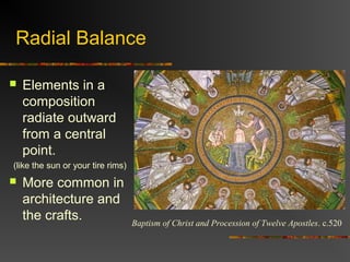 Radial Balance

   Elements in a
    composition
    radiate outward
    from a central
    point.
(like the sun or your tire rims)
   More common in
    architecture and
    the crafts.                    Baptism of Christ and Procession of Twelve Apostles. c.520
 