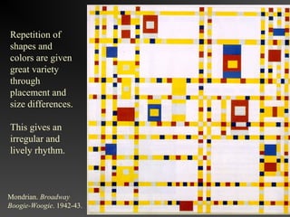 Repetition of
shapes and
colors are given
great variety
through
placement and
size differences.

This gives an
irregular and
lively rhythm.



Mondrian. Broadway
Boogie-Woogie. 1942-43.
 