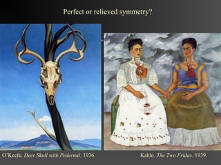 Perfect or relieved symmetry?




O’Keefe. Deer Skull with Pedernal. 1936.           Kahlo. The Two Fridas. 1939.
 