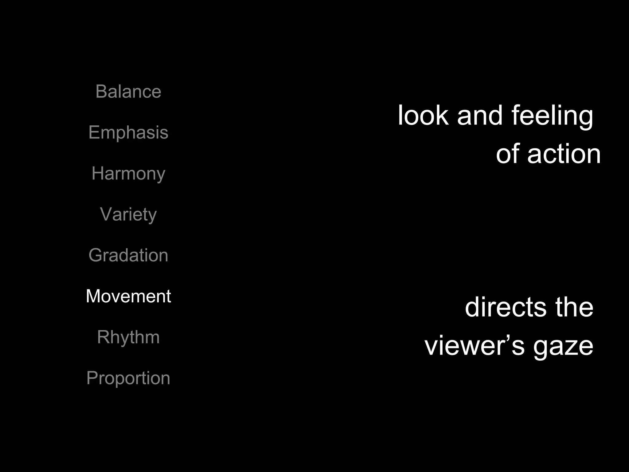 Balance Emphasis Harmony Variety Gradation Movement Rhythm Proportion look and feeling  of action directs the  viewer’s gaze  