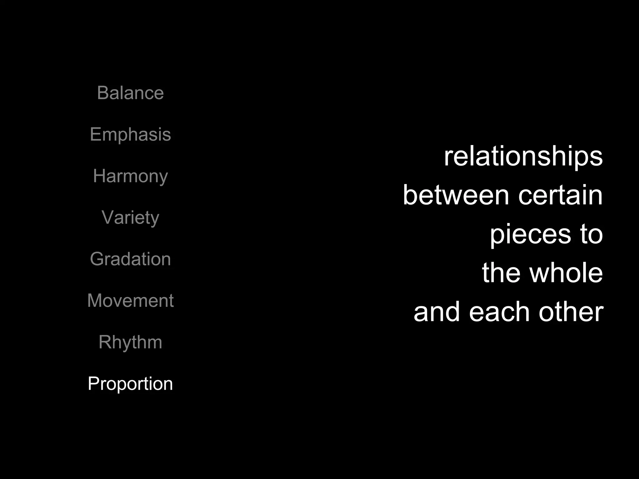 Balance Emphasis Harmony Variety Gradation Movement Rhythm Proportion relationships  between certain  pieces to  the whole  and each other  
