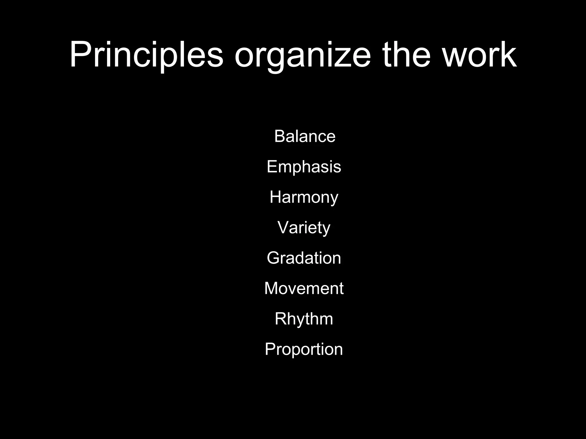 Principles organize the work Balance Emphasis Harmony Variety Gradation Movement Rhythm Proportion 