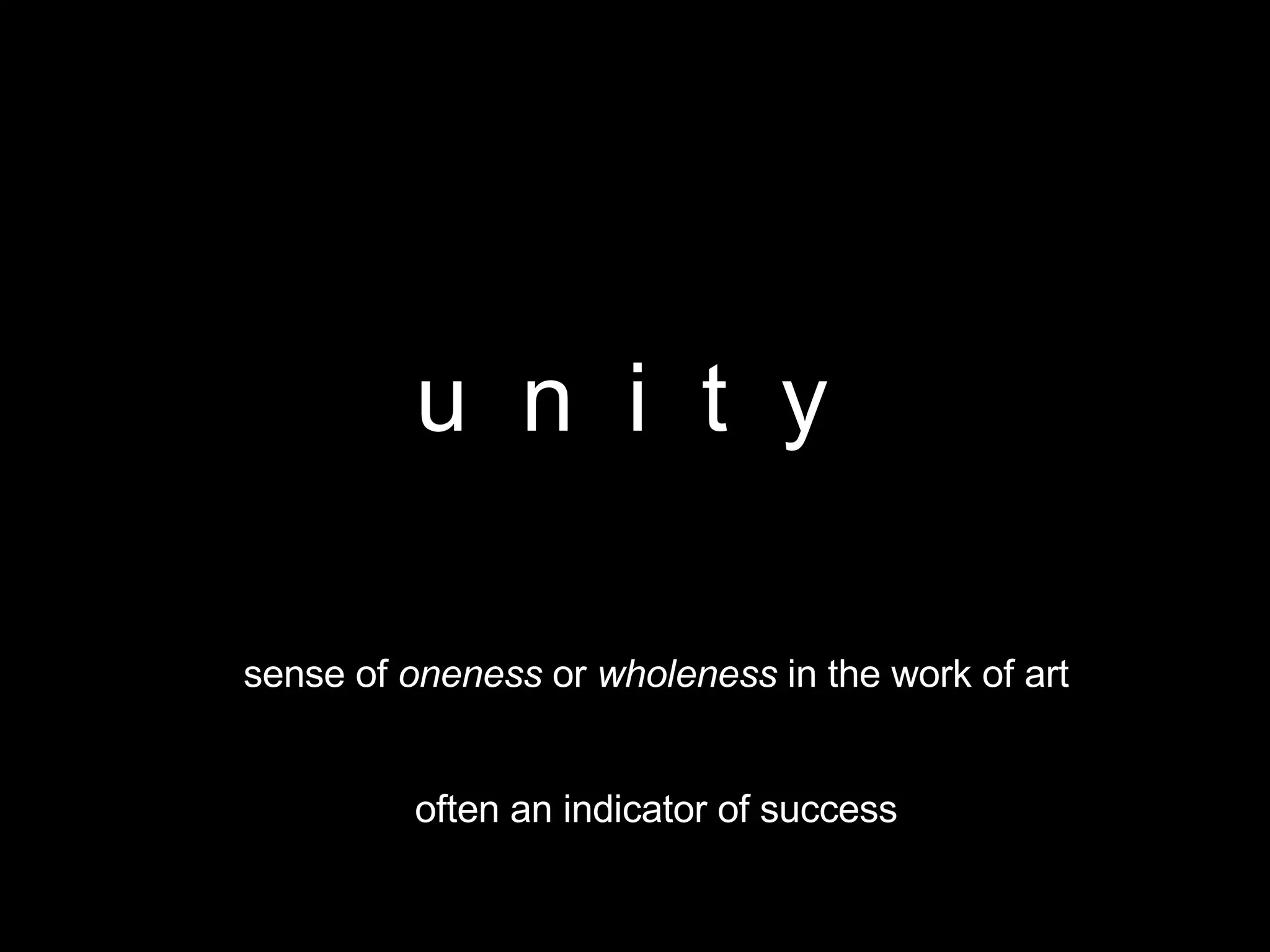 u  n  i  t  y  sense of  oneness  or  wholeness  in the work of art often an indicator of success 