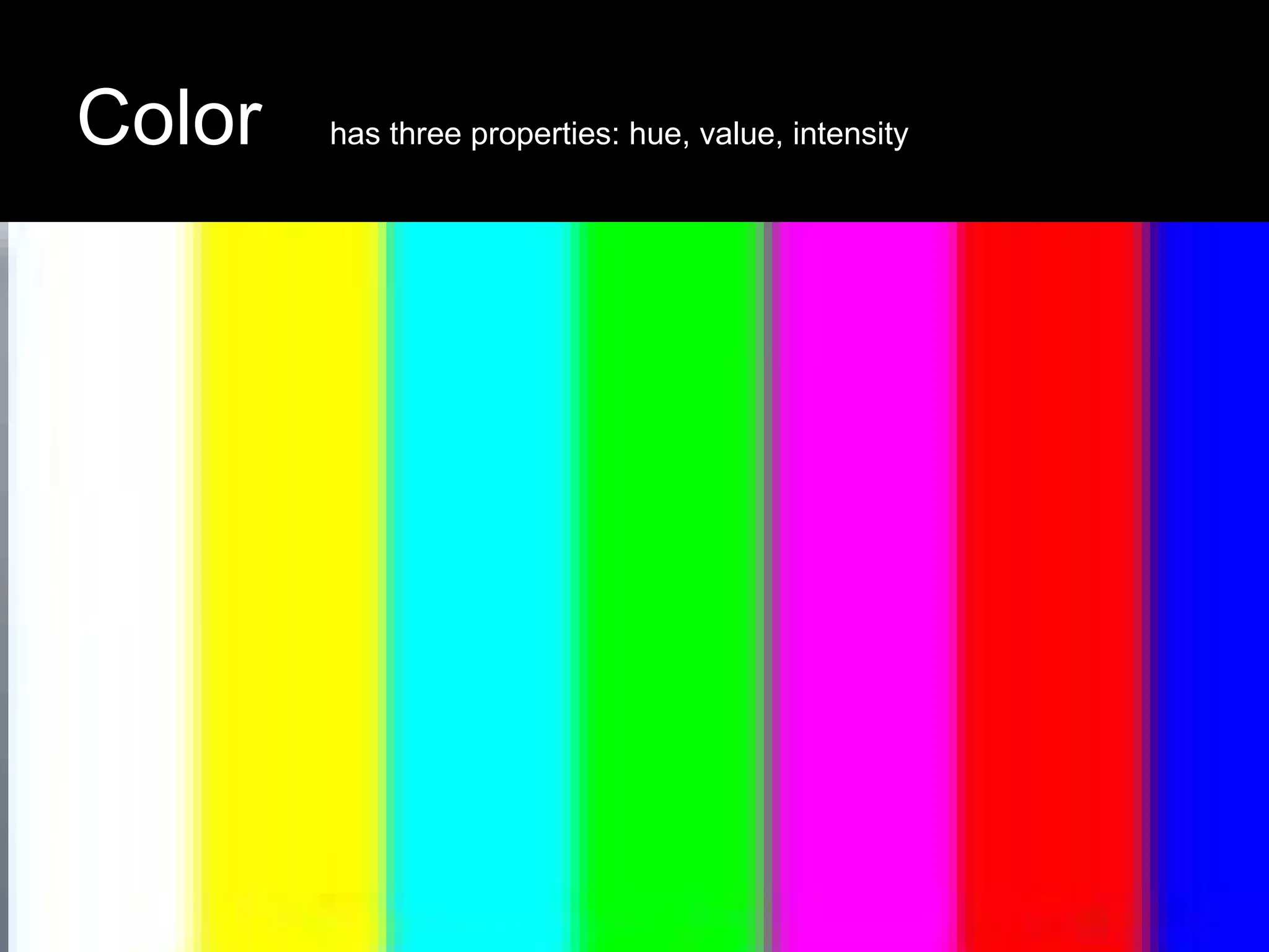 Color has three properties: hue, value, intensity 