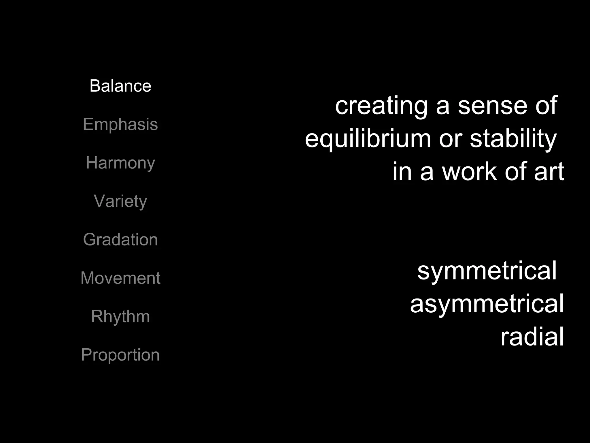 Balance Emphasis Harmony Variety Gradation Movement Rhythm Proportion creating a sense of  equilibrium or stability  in a work of art symmetrical  asymmetrical radial 