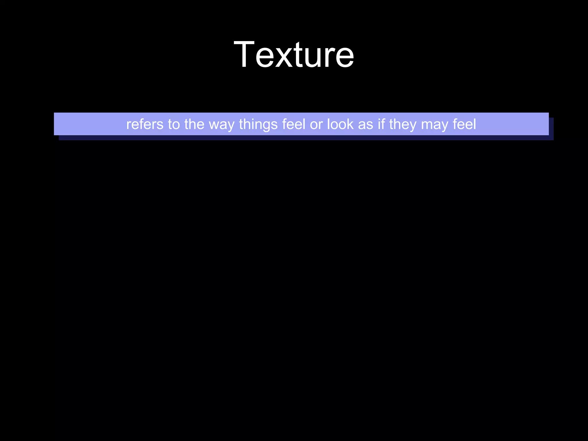 Texture refers to the way things feel or look as if they may feel 