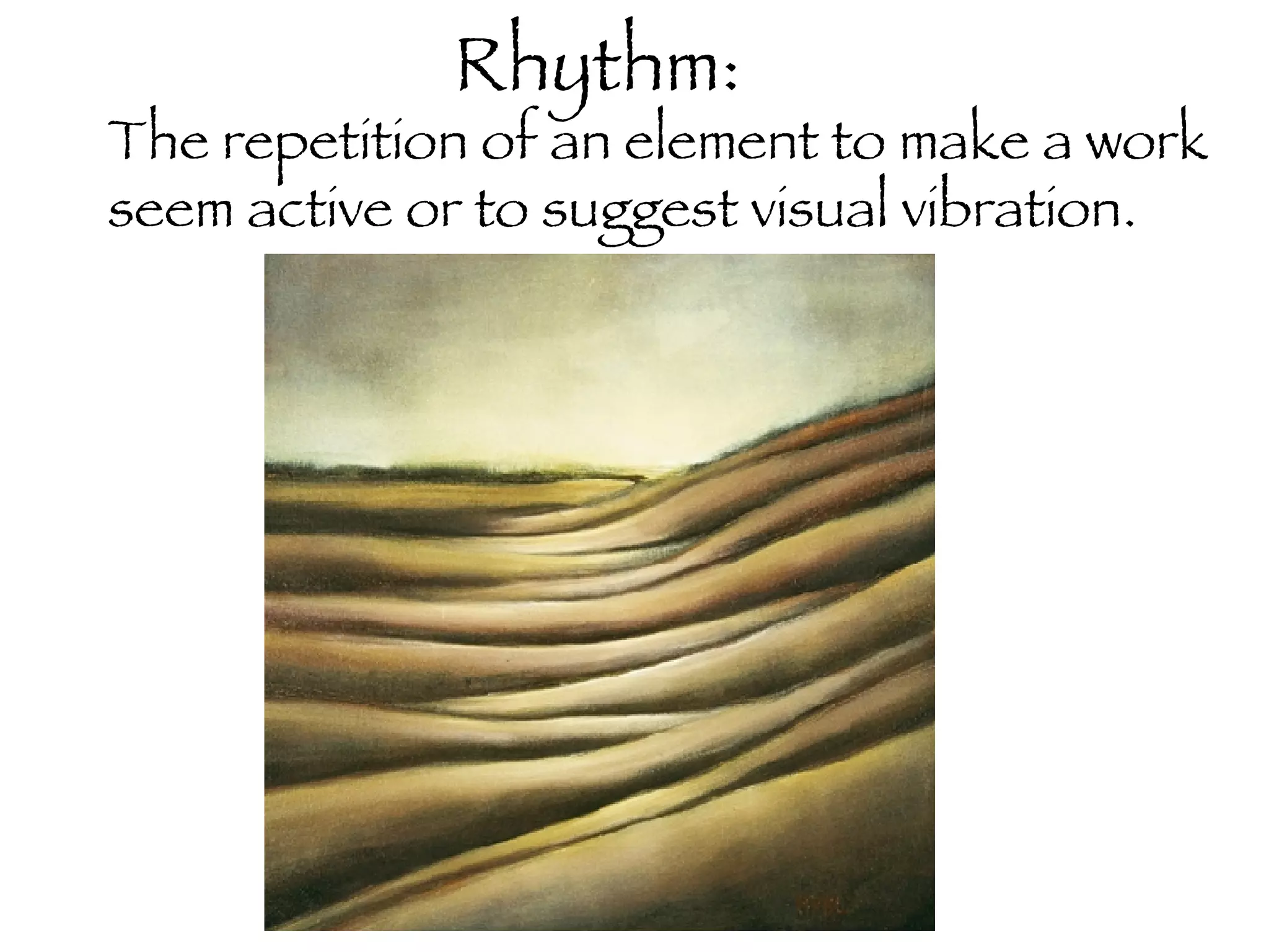 Rhythm: The repetition of an element to make a work seem active or to suggest visual vibration.  
