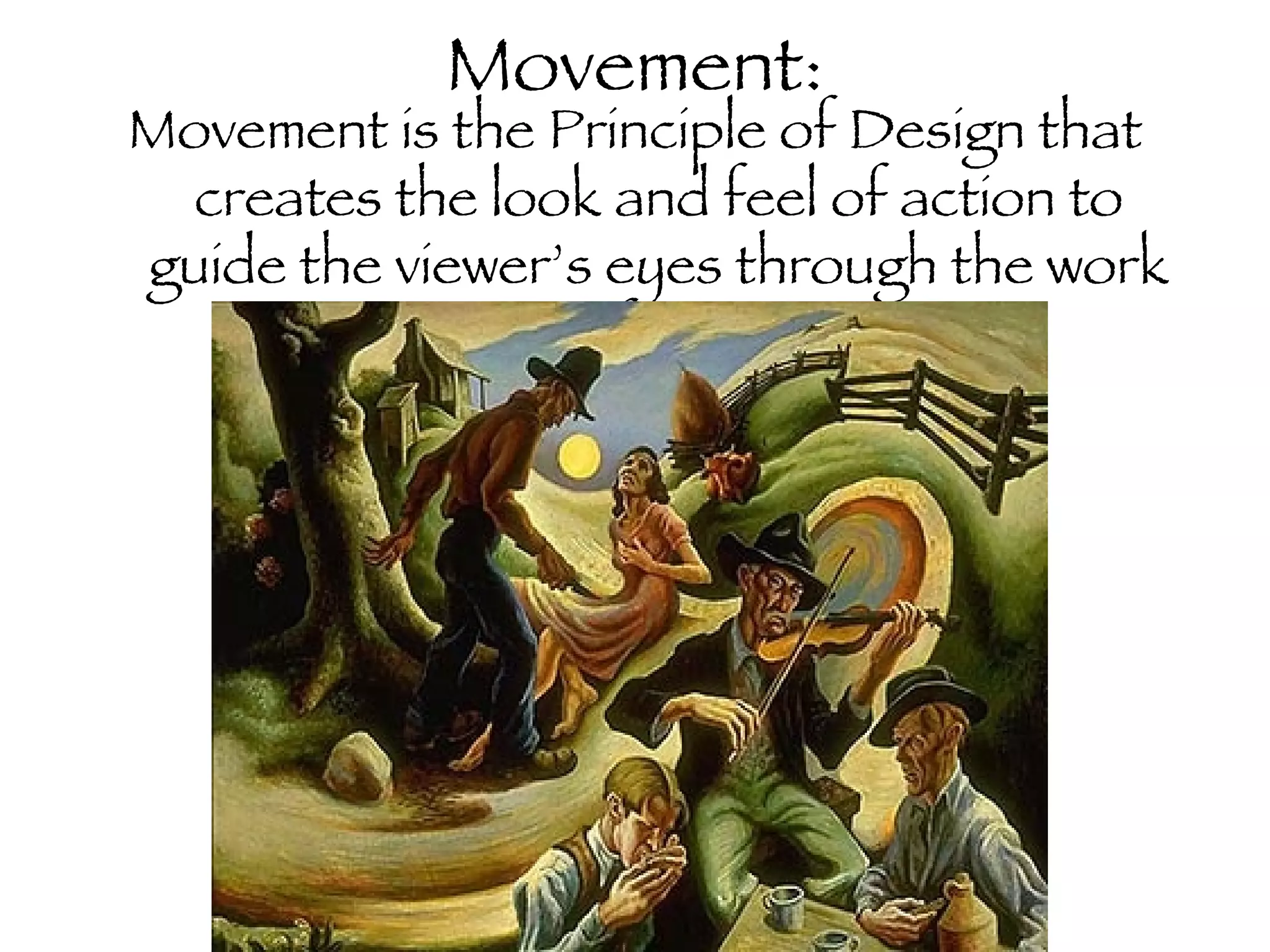 Movement: Movement is the Principle of Design that creates the look and feel of action to guide the viewer’s eyes through the work of art. 