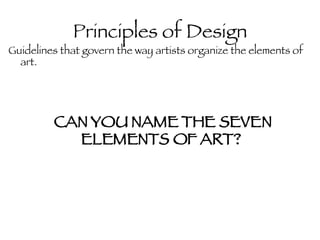 Principles of Design ,[object Object],CAN YOU NAME THE SEVEN ELEMENTS OF ART?  