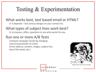 Testing & Experimentation<br />What works best, text based email or HTML?A: it depends – test various designs on your cont...