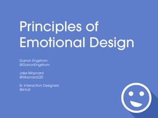 Principles of
Emotional Design
Garron Engstrom
@GarronEngstrom
Jake Maynard
@MaynardJ20
Sr. Interaction Designers
@Intuit
 