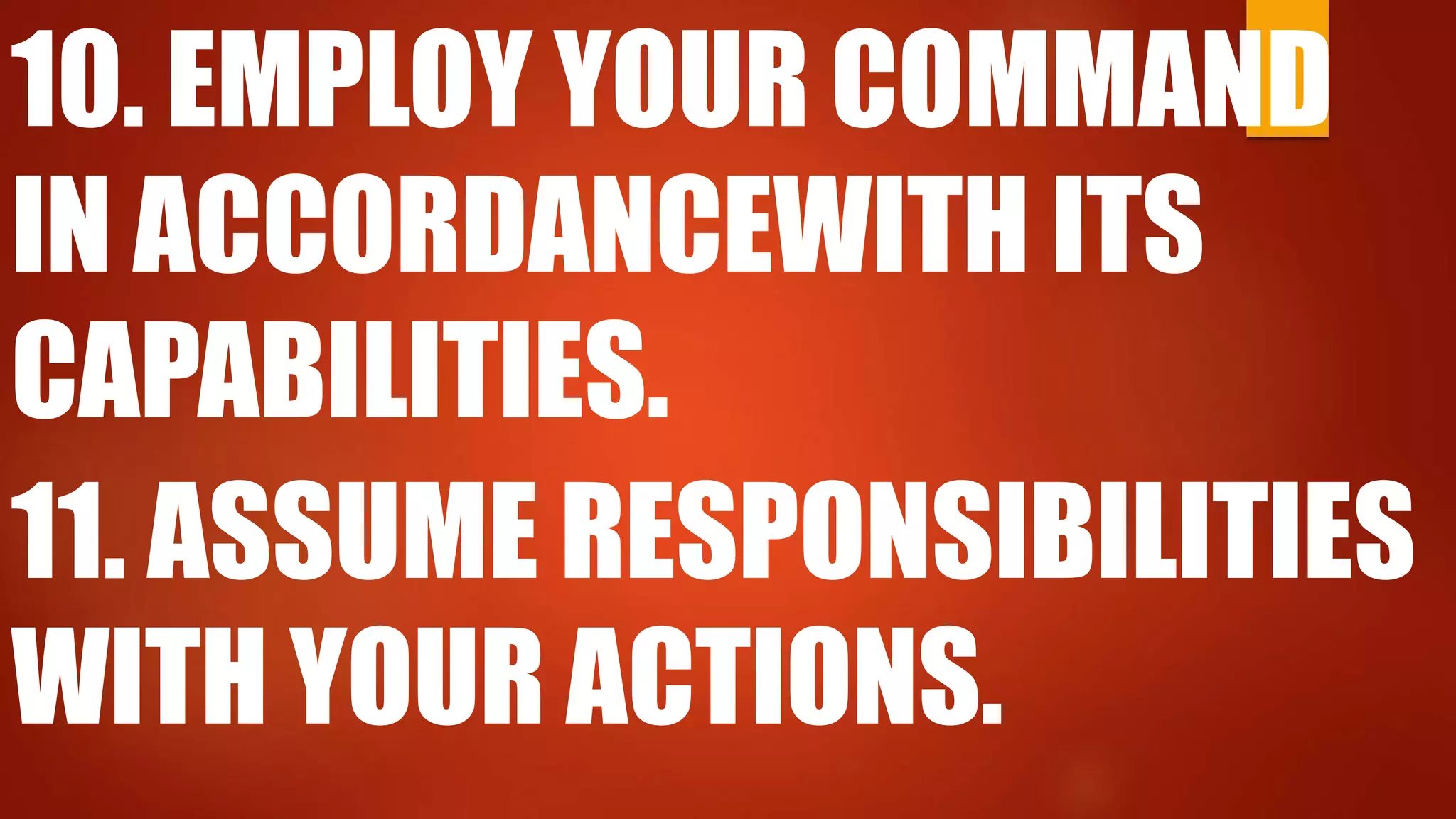 10. EMPLOY YOUR COMMAND
IN ACCORDANCEWITH ITS
CAPABILITIES.
11. ASSUME RESPONSIBILITIES
WITH YOUR ACTIONS.
 