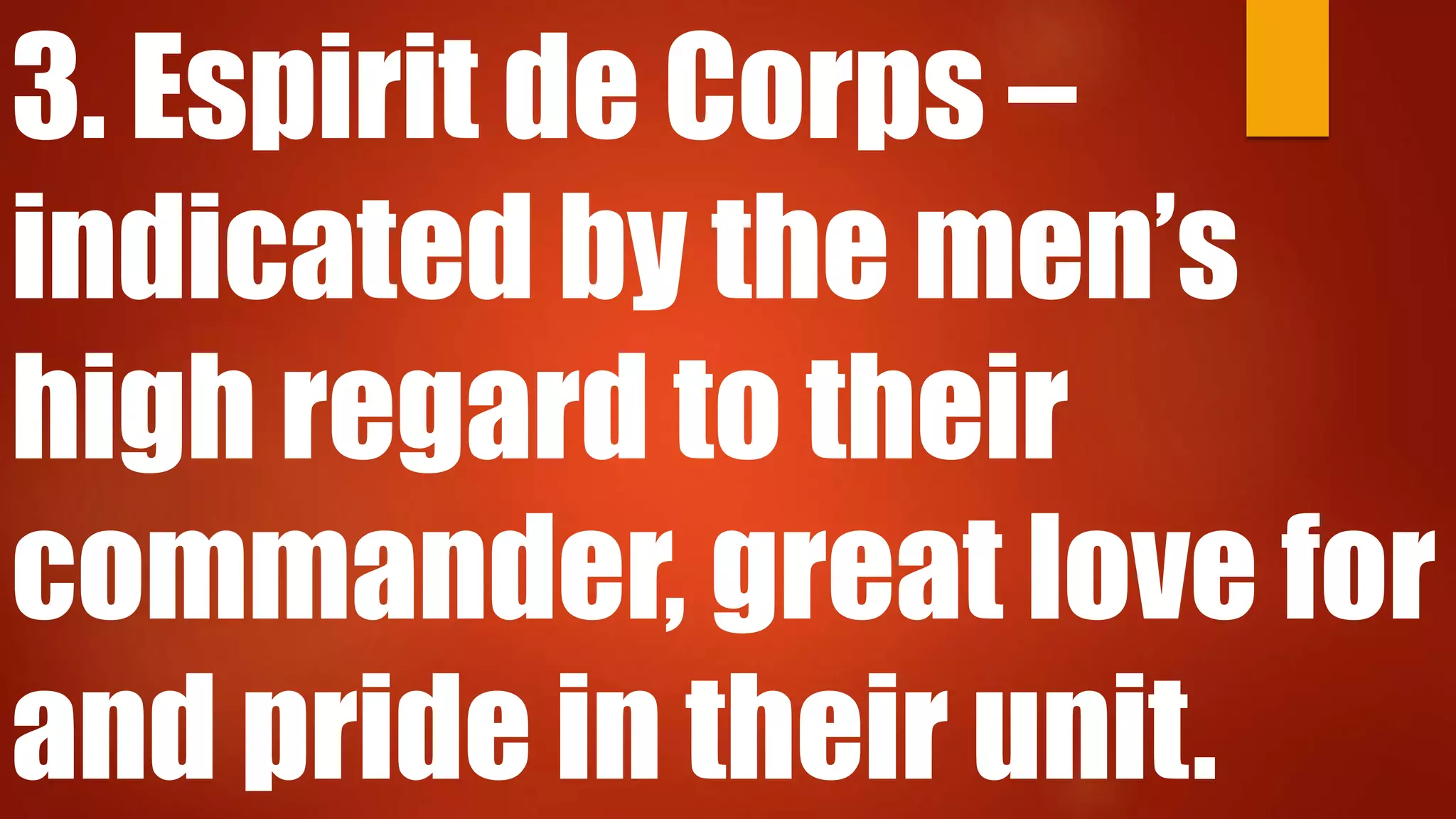 3. Espirit de Corps –
indicated by the men’s
high regard to their
commander, great love for
and pride in their unit.
 