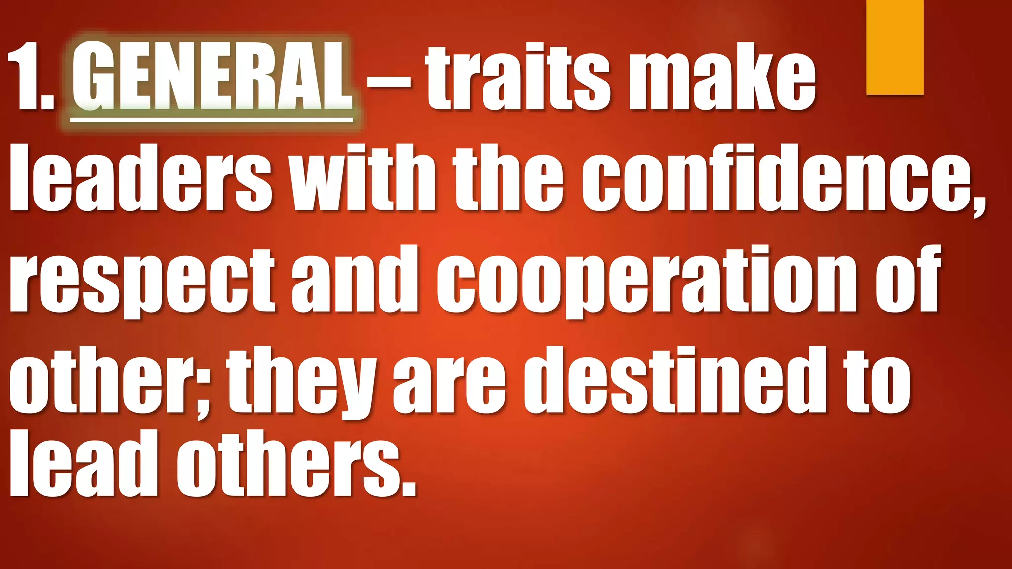 1. GENERAL – traits make
leaders with the confidence,
respect and cooperation of
other; they are destined to
lead others.
 