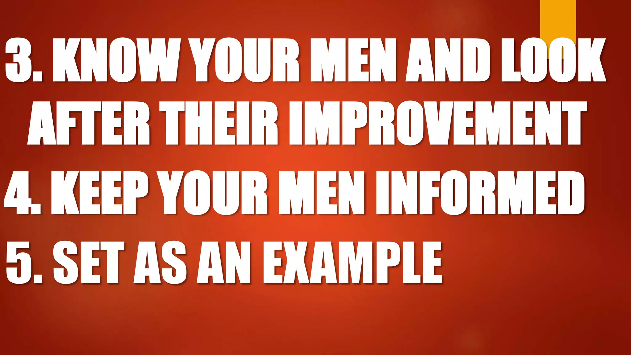 3. KNOW YOUR MEN AND LOOK
AFTER THEIR IMPROVEMENT
4. KEEP YOUR MEN INFORMED
5. SET AS AN EXAMPLE
 