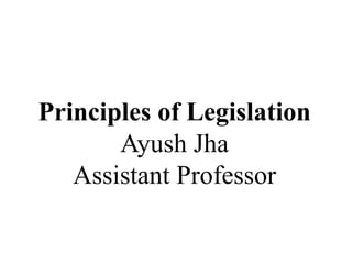 Principles of Legislation
Ayush Jha
Assistant Professor
 