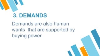 3. DEMANDS
Demands are also human
wants that are supported by
buying power.
 