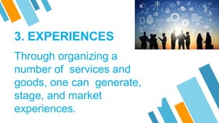 Through organizing a
number of services and
goods, one can generate,
stage, and market
experiences.
3. EXPERIENCES
 