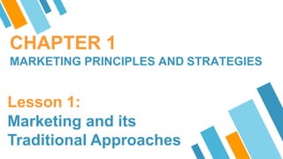 CHAPTER 1
MARKETING PRINCIPLES AND STRATEGIES
Lesson 1:
Marketing and its
Traditional Approaches
 