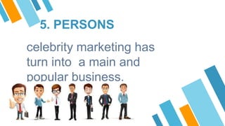 5. PERSONS
celebrity marketing has
turn into a main and
popular business.
 