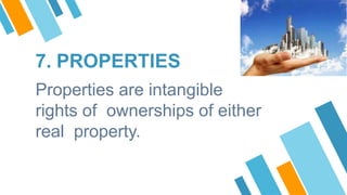 7. PROPERTIES
Properties are intangible
rights of ownerships of either
real property.
 
