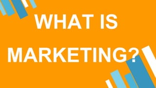 WHAT IS
MARKETING?
 