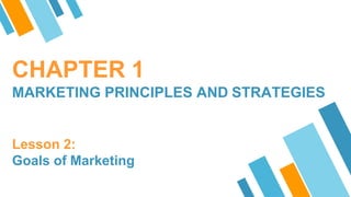 CHAPTER 1
MARKETING PRINCIPLES AND STRATEGIES
Lesson 2:
Goals of Marketing
 