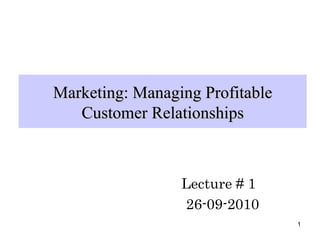 Marketing: Managing Profitable Customer Relationships Lecture # 1 26-09-2010 