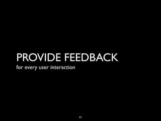 PROVIDE FEEDBACK
for every user interaction




                             41
 