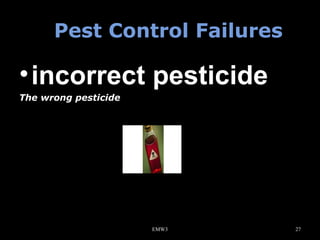 Pest Control Failures

• incorrect pesticide
The wrong pesticide

EMW3

27

 