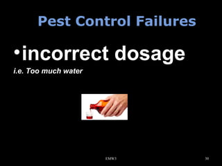 Pest Control Failures

• incorrect dosage
i.e. Too much water

EMW3

30

 