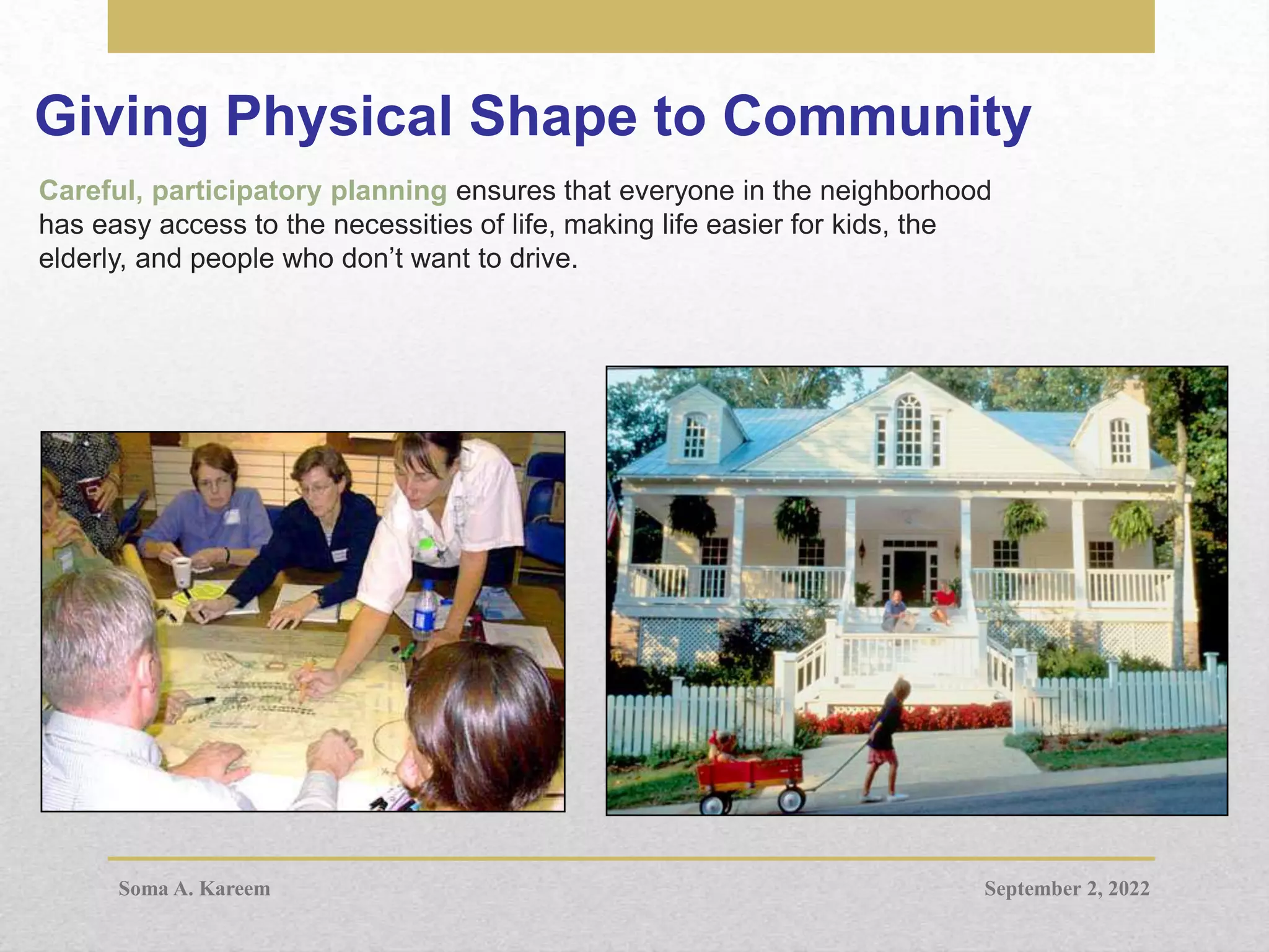 Giving Physical Shape to Community
Careful, participatory planning ensures that everyone in the neighborhood
has easy access to the necessities of life, making life easier for kids, the
elderly, and people who don’t want to drive.
September 2, 2022
Soma A. Kareem
 