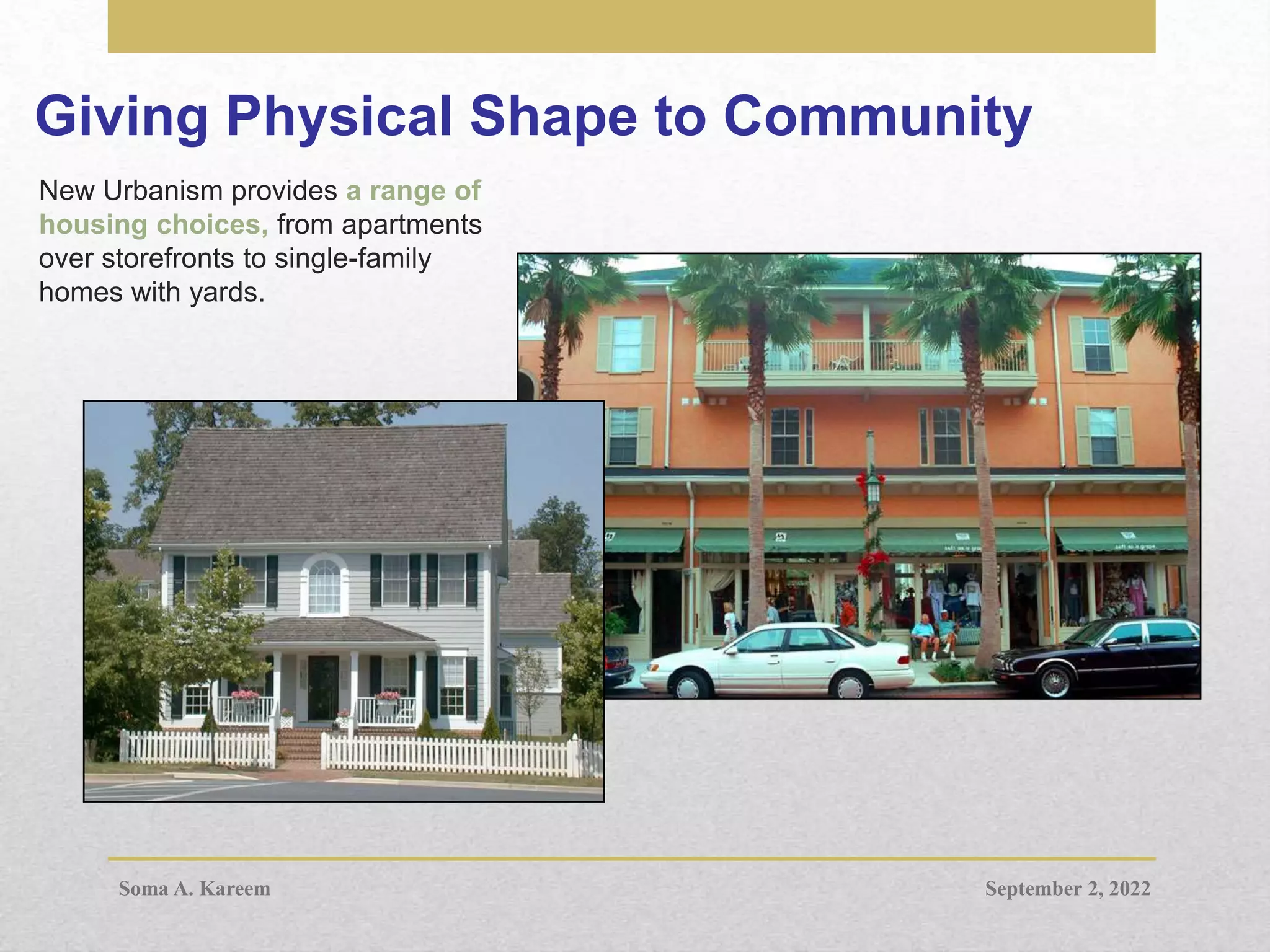 Giving Physical Shape to Community
New Urbanism provides a range of
housing choices, from apartments
over storefronts to single-family
homes with yards.
September 2, 2022
Soma A. Kareem
 