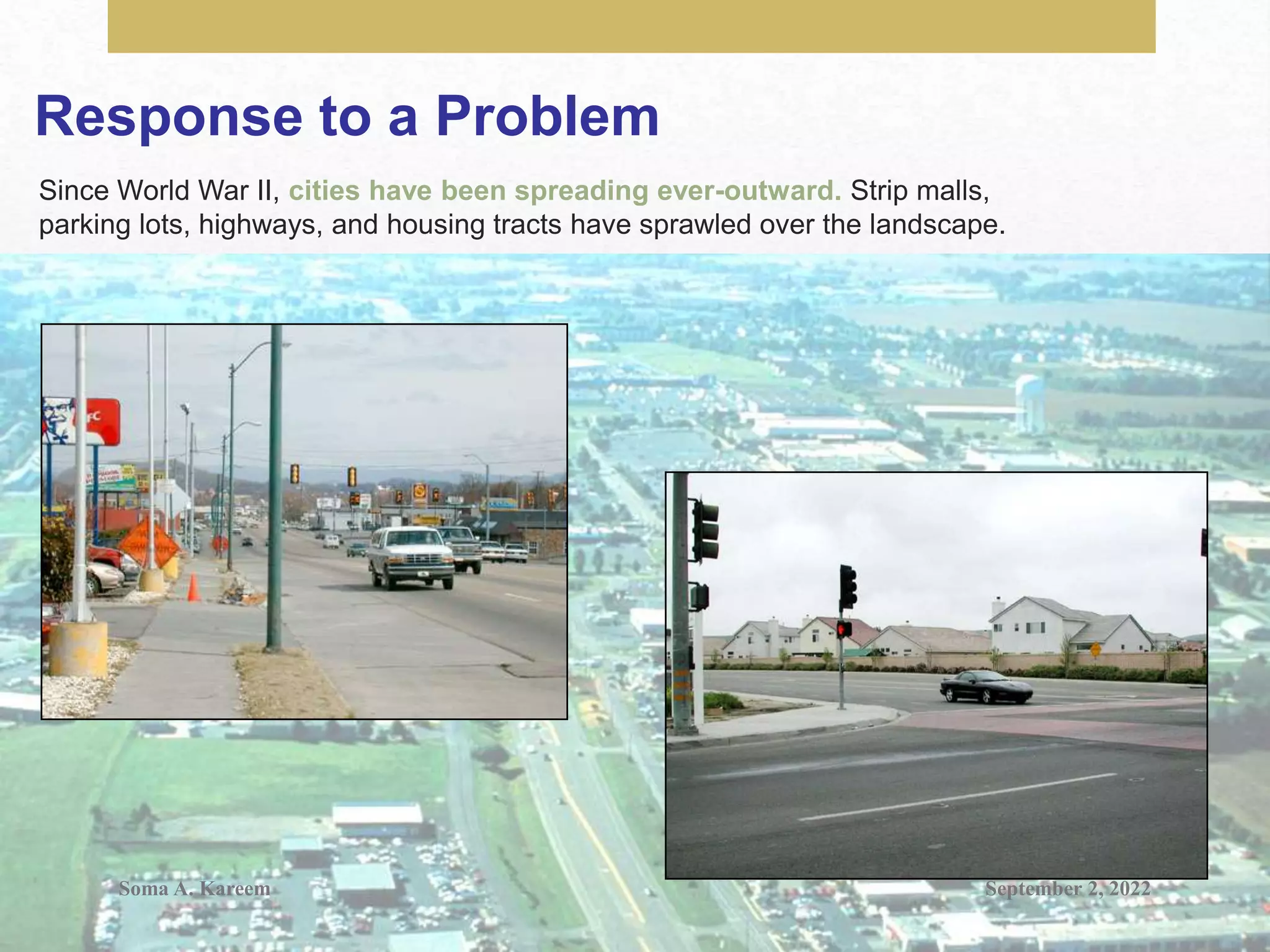 Response to a Problem
Since World War II, cities have been spreading ever-outward. Strip malls,
parking lots, highways, and housing tracts have sprawled over the landscape.
September 2, 2022
Soma A. Kareem
 