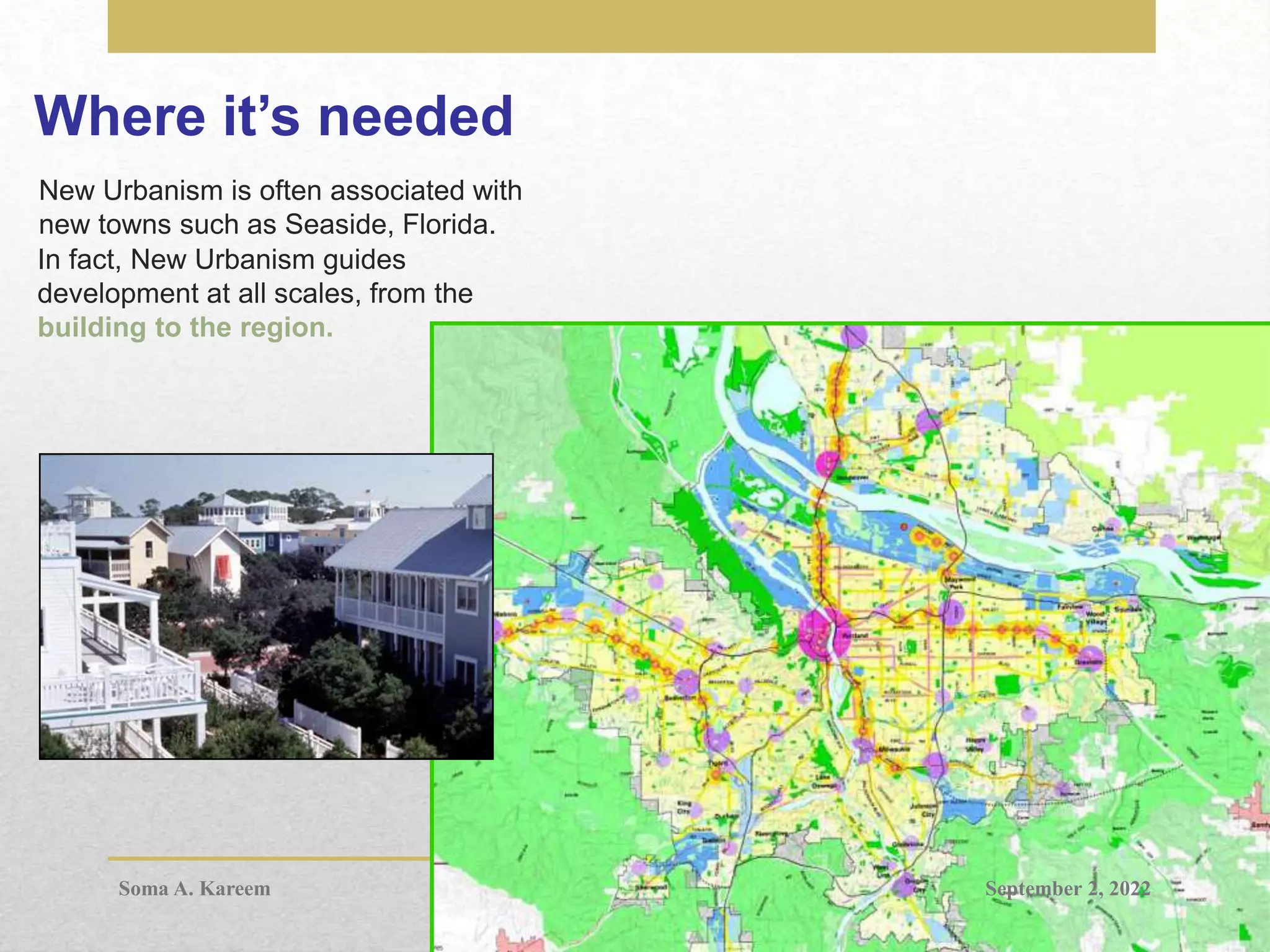 Where it’s needed
In fact, New Urbanism guides
development at all scales, from the
building to the region.
New Urbanism is often associated with
new towns such as Seaside, Florida.
September 2, 2022
Soma A. Kareem
 
