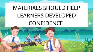 MATERIALS SHOULD HELP
LEARNERS DEVELOPED
CONFIDENCE
 