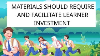 MATERIALS SHOULD REQUIRE
AND FACILITATE LEARNER
INVESTMENT
 