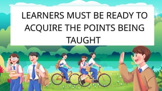 LEARNERS MUST BE READY TO
ACQUIRE THE POINTS BEING
TAUGHT
 