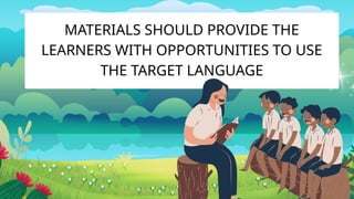 MATERIALS SHOULD PROVIDE THE
LEARNERS WITH OPPORTUNITIES TO USE
THE TARGET LANGUAGE
 