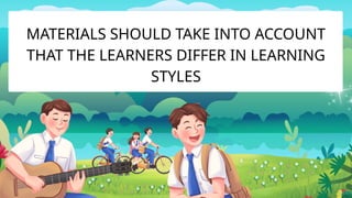 MATERIALS SHOULD TAKE INTO ACCOUNT
THAT THE LEARNERS DIFFER IN LEARNING
STYLES
 