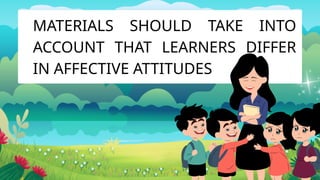 MATERIALS SHOULD TAKE INTO
ACCOUNT THAT LEARNERS DIFFER
IN AFFECTIVE ATTITUDES
 