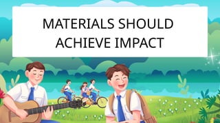 MATERIALS SHOULD
ACHIEVE IMPACT
 