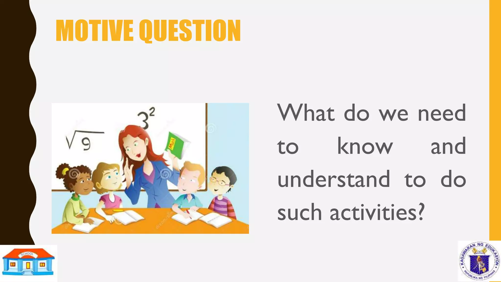 MOTIVE QUESTION
What do we need
to know and
understand to do
such activities?
 