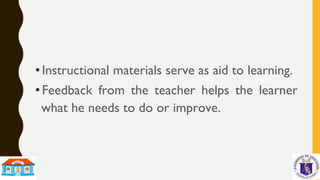 • Instructional materials serve as aid to learning.
• Feedback from the teacher helps the learner
what he needs to do or improve.
 