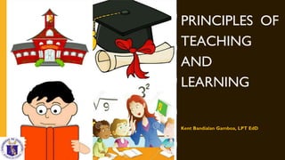PRINCIPLES OF
TEACHING
AND
LEARNING
Kent Bandialan Gamboa, LPT EdD
 