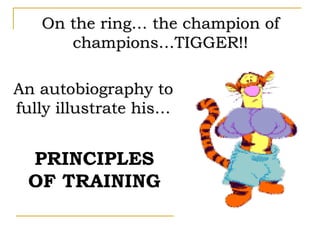 PRINCIPLES
OF TRAINING
On the ring… the champion of
champions…TIGGER!!
An autobiography to
fully illustrate his…
 